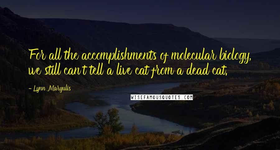 Lynn Margulis Quotes: For all the accomplishments of molecular biology, we still can't tell a live cat from a dead cat.