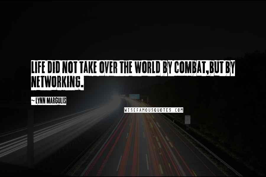 Lynn Margulis Quotes: Life did not take over the world by combat,but by networking.