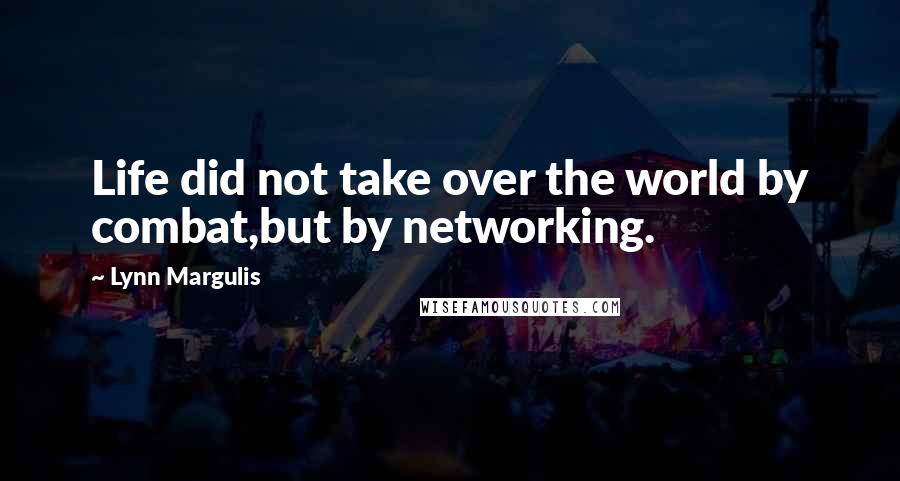 Lynn Margulis Quotes: Life did not take over the world by combat,but by networking.