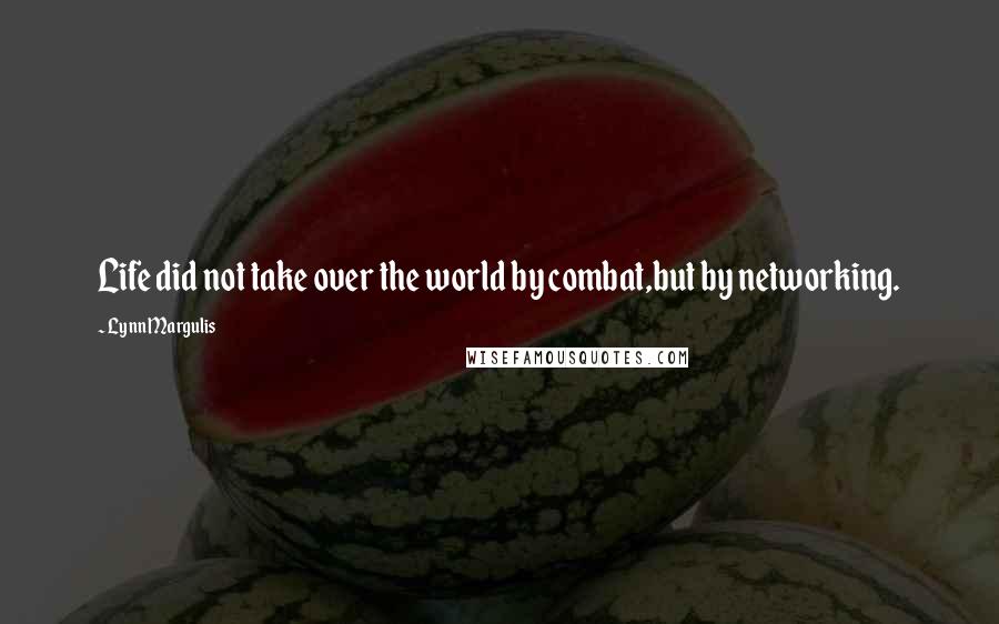 Lynn Margulis Quotes: Life did not take over the world by combat,but by networking.
