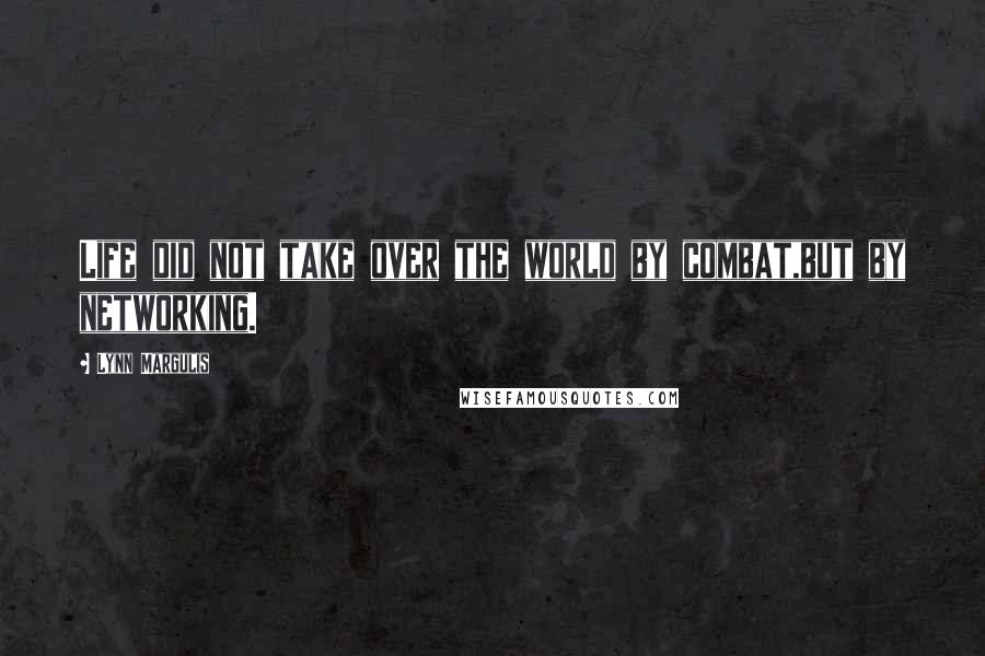 Lynn Margulis Quotes: Life did not take over the world by combat,but by networking.