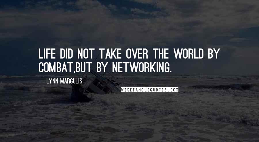 Lynn Margulis Quotes: Life did not take over the world by combat,but by networking.