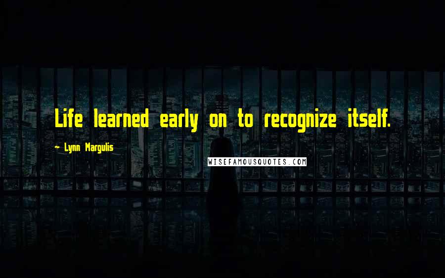 Lynn Margulis Quotes: Life learned early on to recognize itself.