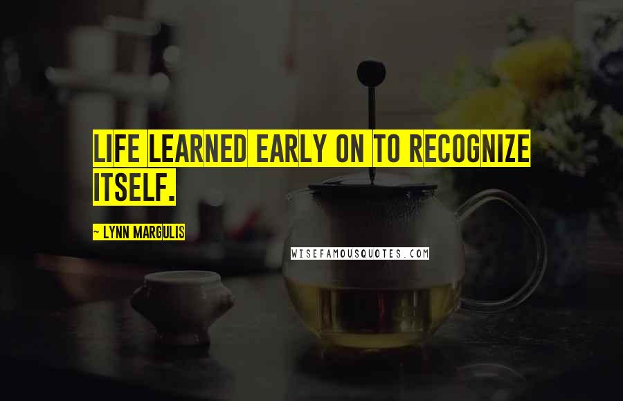 Lynn Margulis Quotes: Life learned early on to recognize itself.