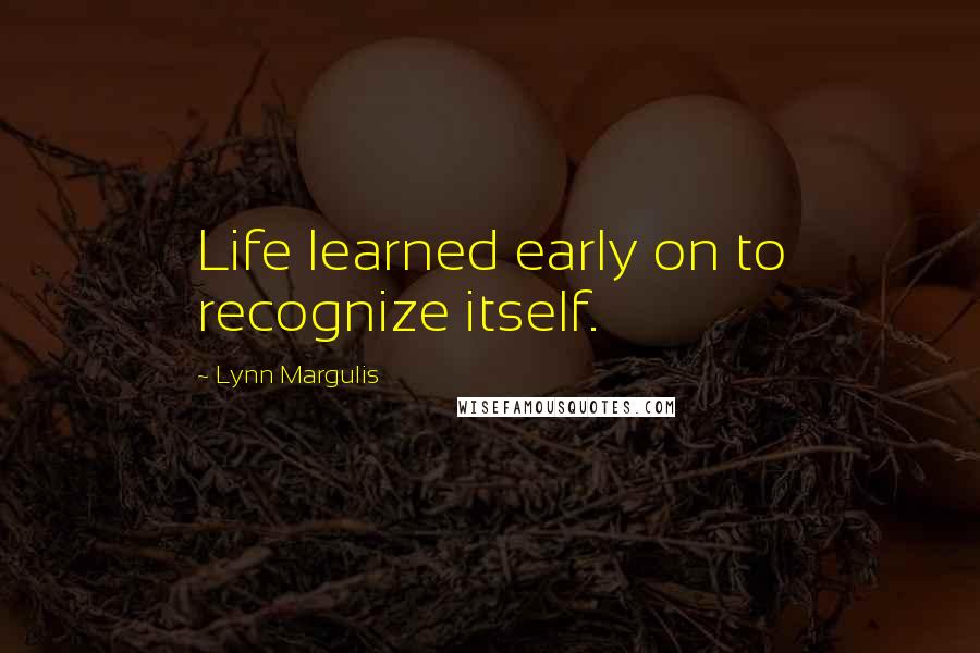 Lynn Margulis Quotes: Life learned early on to recognize itself.