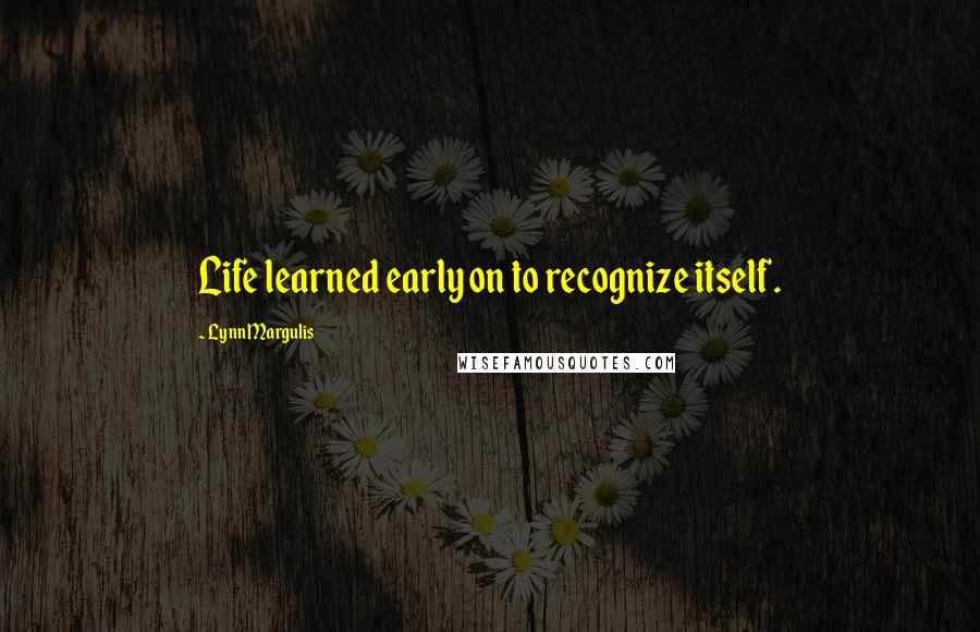 Lynn Margulis Quotes: Life learned early on to recognize itself.