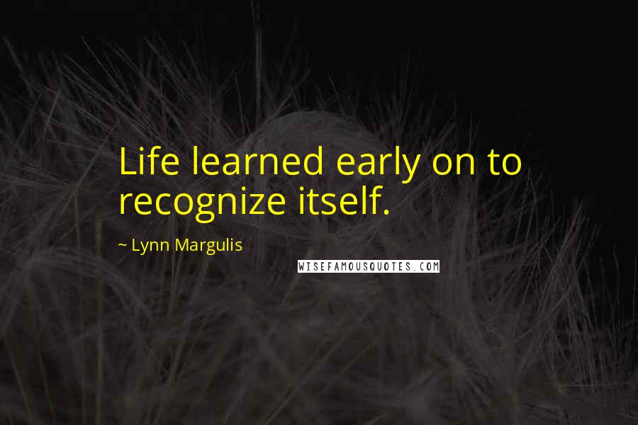 Lynn Margulis Quotes: Life learned early on to recognize itself.