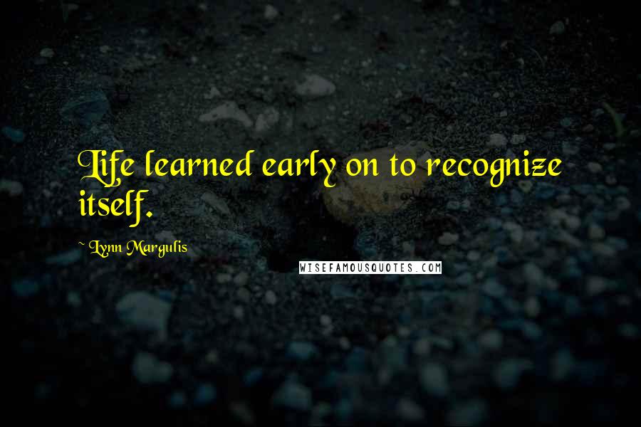 Lynn Margulis Quotes: Life learned early on to recognize itself.