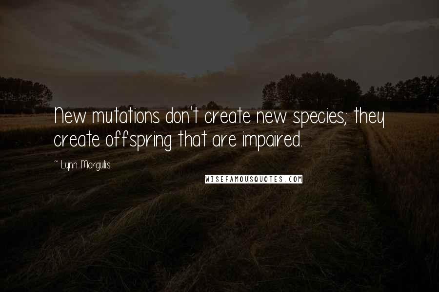 Lynn Margulis Quotes: New mutations don't create new species; they create offspring that are impaired.