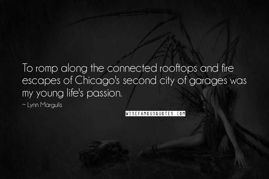 Lynn Margulis Quotes: To romp along the connected rooftops and fire escapes of Chicago's second city of garages was my young life's passion.