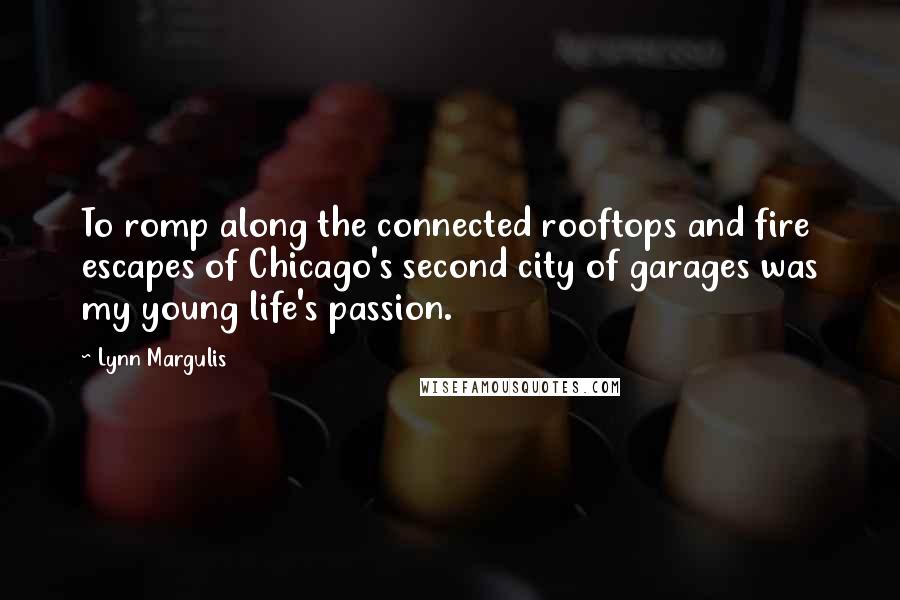Lynn Margulis Quotes: To romp along the connected rooftops and fire escapes of Chicago's second city of garages was my young life's passion.