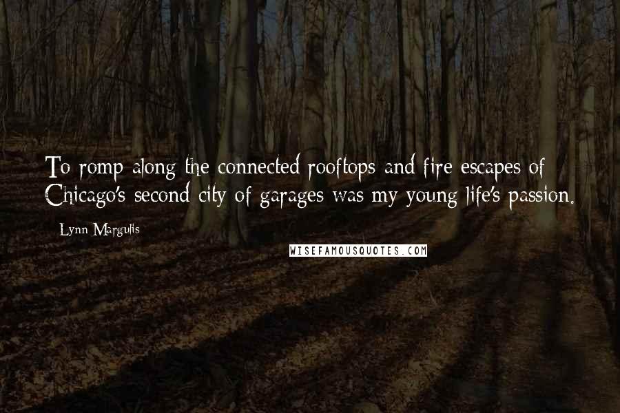 Lynn Margulis Quotes: To romp along the connected rooftops and fire escapes of Chicago's second city of garages was my young life's passion.