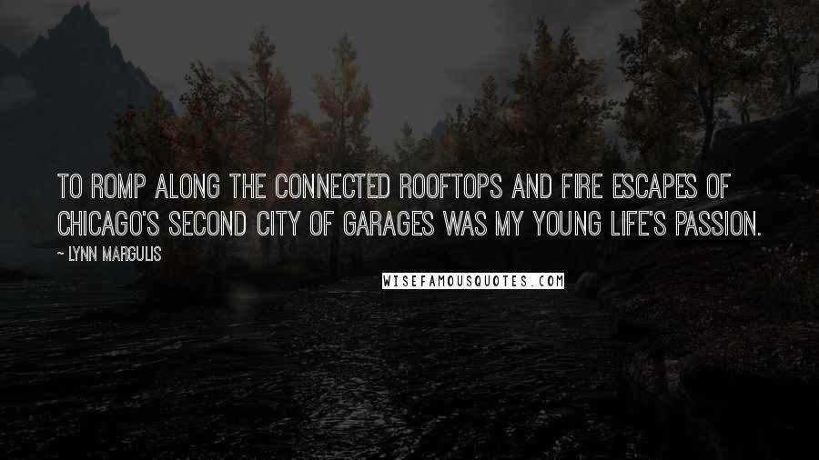 Lynn Margulis Quotes: To romp along the connected rooftops and fire escapes of Chicago's second city of garages was my young life's passion.