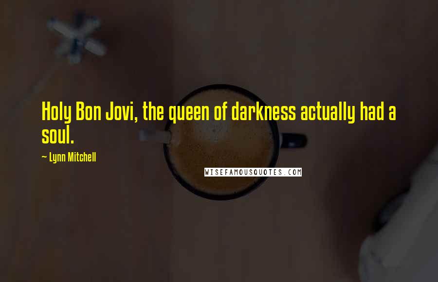 Lynn Mitchell Quotes: Holy Bon Jovi, the queen of darkness actually had a soul.