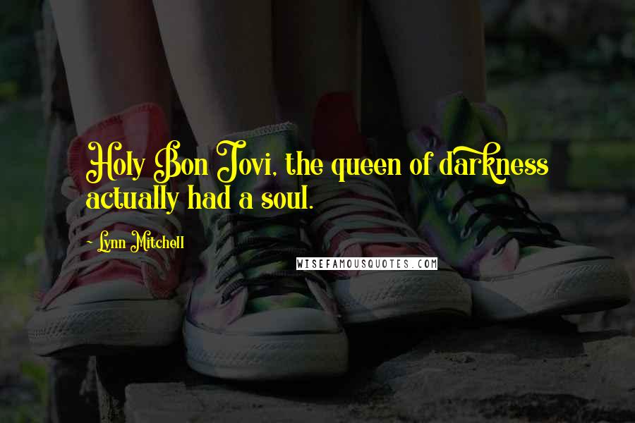 Lynn Mitchell Quotes: Holy Bon Jovi, the queen of darkness actually had a soul.