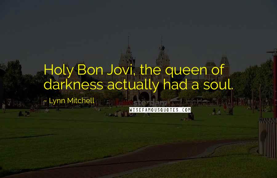 Lynn Mitchell Quotes: Holy Bon Jovi, the queen of darkness actually had a soul.