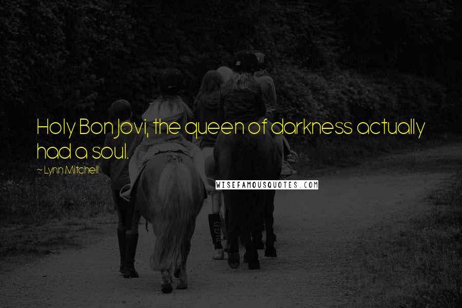 Lynn Mitchell Quotes: Holy Bon Jovi, the queen of darkness actually had a soul.