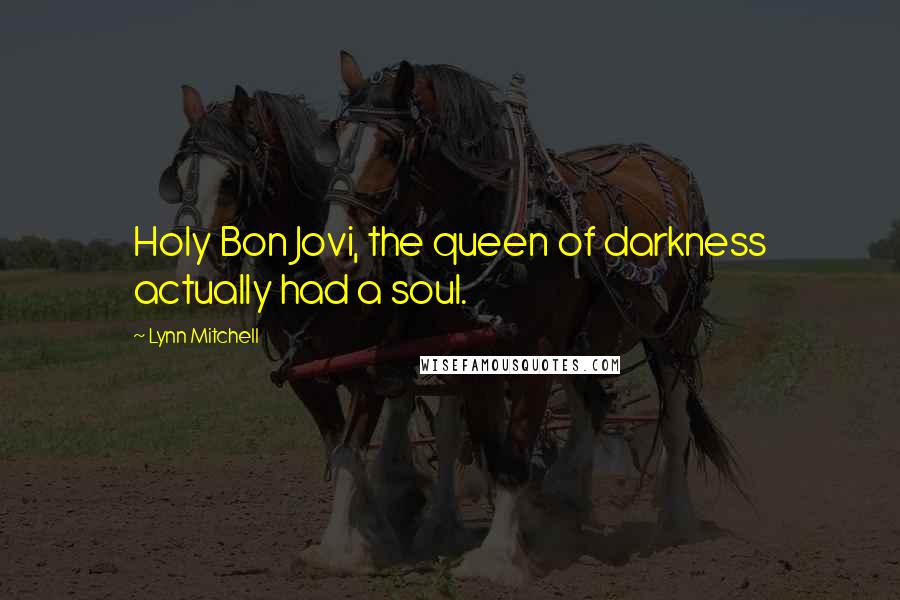 Lynn Mitchell Quotes: Holy Bon Jovi, the queen of darkness actually had a soul.