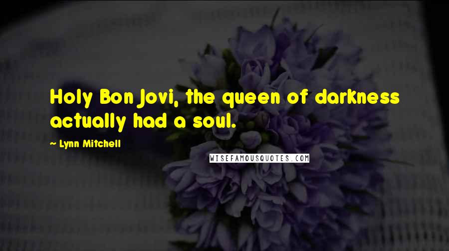 Lynn Mitchell Quotes: Holy Bon Jovi, the queen of darkness actually had a soul.