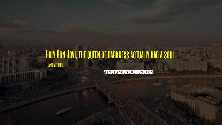 Lynn Mitchell Quotes: Holy Bon Jovi, the queen of darkness actually had a soul.