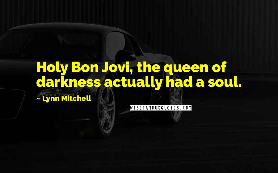 Lynn Mitchell Quotes: Holy Bon Jovi, the queen of darkness actually had a soul.