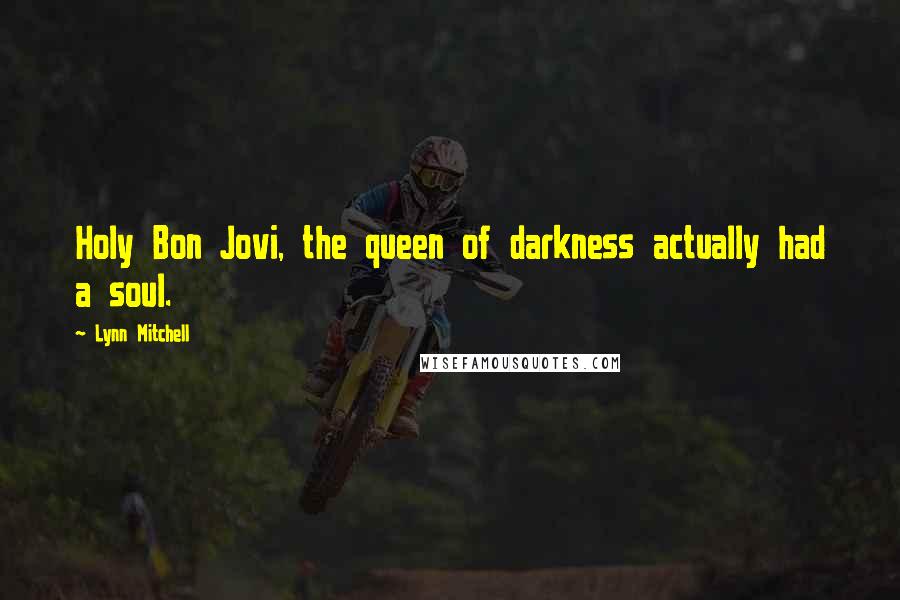Lynn Mitchell Quotes: Holy Bon Jovi, the queen of darkness actually had a soul.