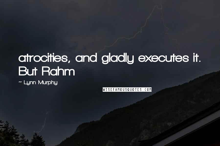 Lynn Murphy Quotes: atrocities, and gladly executes it. But Rahm