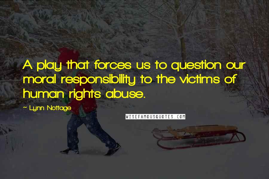 Lynn Nottage Quotes: A play that forces us to question our moral responsibility to the victims of human rights abuse.