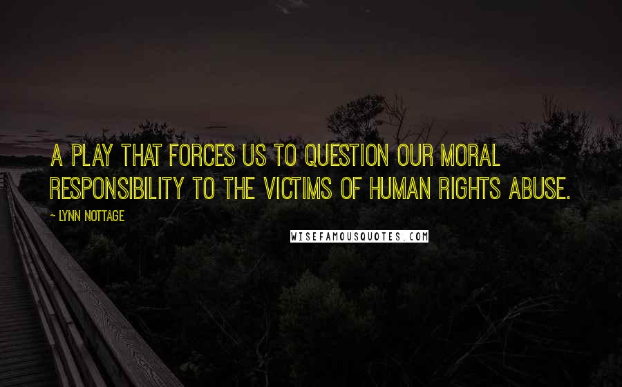 Lynn Nottage Quotes: A play that forces us to question our moral responsibility to the victims of human rights abuse.