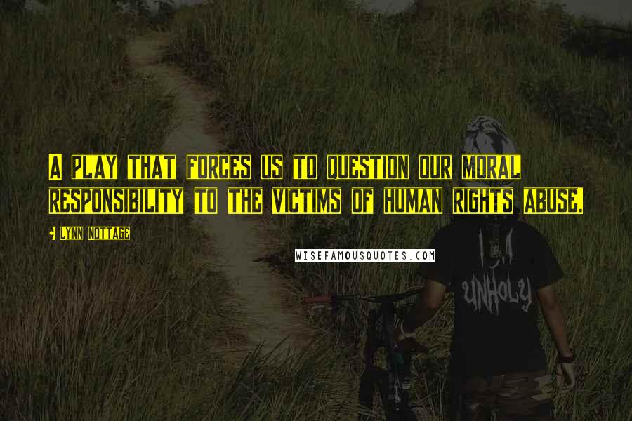 Lynn Nottage Quotes: A play that forces us to question our moral responsibility to the victims of human rights abuse.