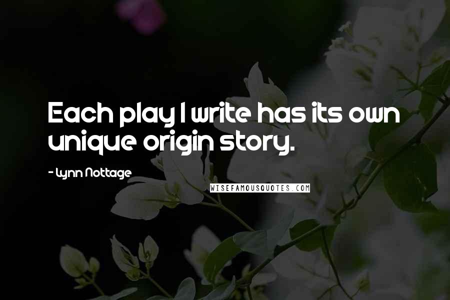 Lynn Nottage Quotes: Each play I write has its own unique origin story.