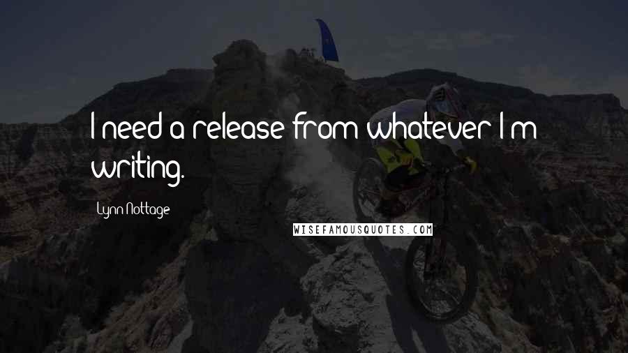 Lynn Nottage Quotes: I need a release from whatever I'm writing.