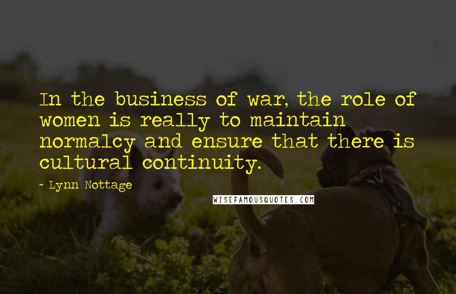 Lynn Nottage Quotes: In the business of war, the role of women is really to maintain normalcy and ensure that there is cultural continuity.