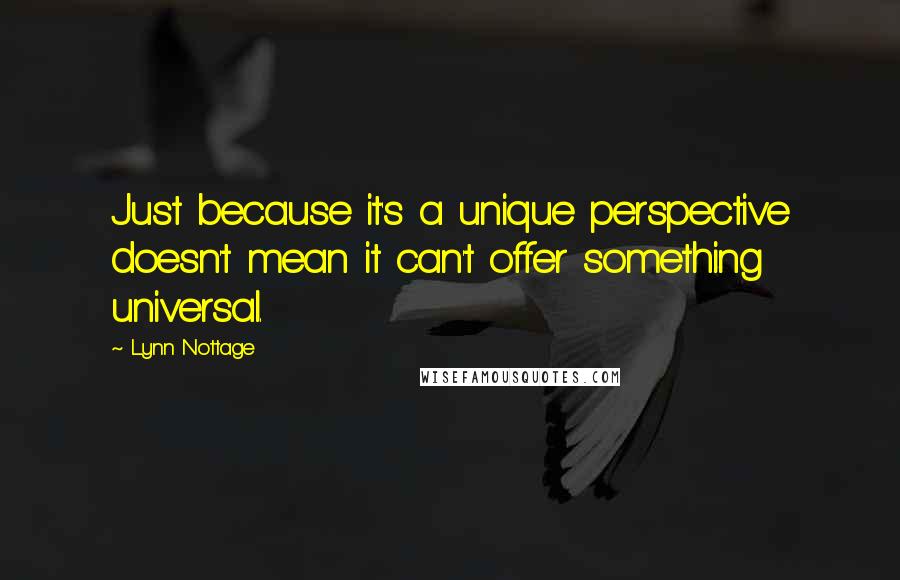 Lynn Nottage Quotes: Just because it's a unique perspective doesn't mean it can't offer something universal.