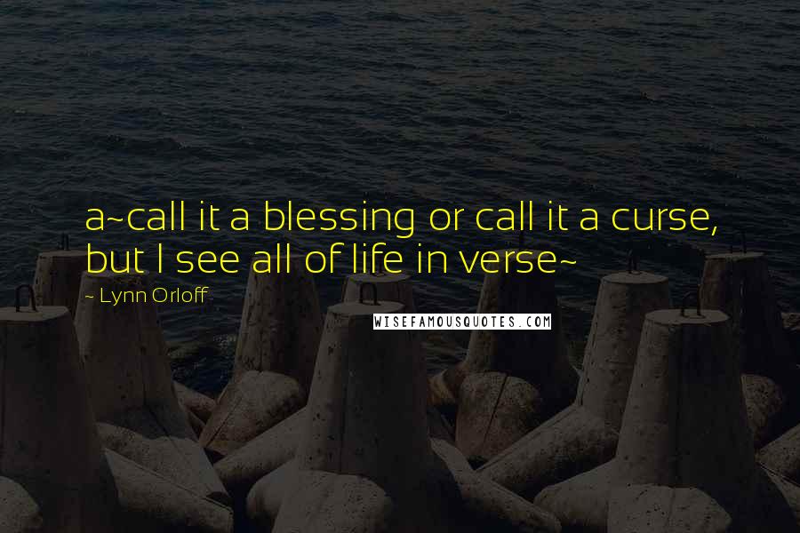 Lynn Orloff Quotes: a~call it a blessing or call it a curse, but I see all of life in verse~