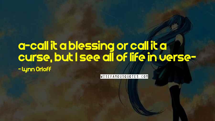 Lynn Orloff Quotes: a~call it a blessing or call it a curse, but I see all of life in verse~