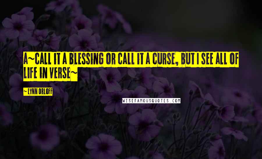 Lynn Orloff Quotes: a~call it a blessing or call it a curse, but I see all of life in verse~