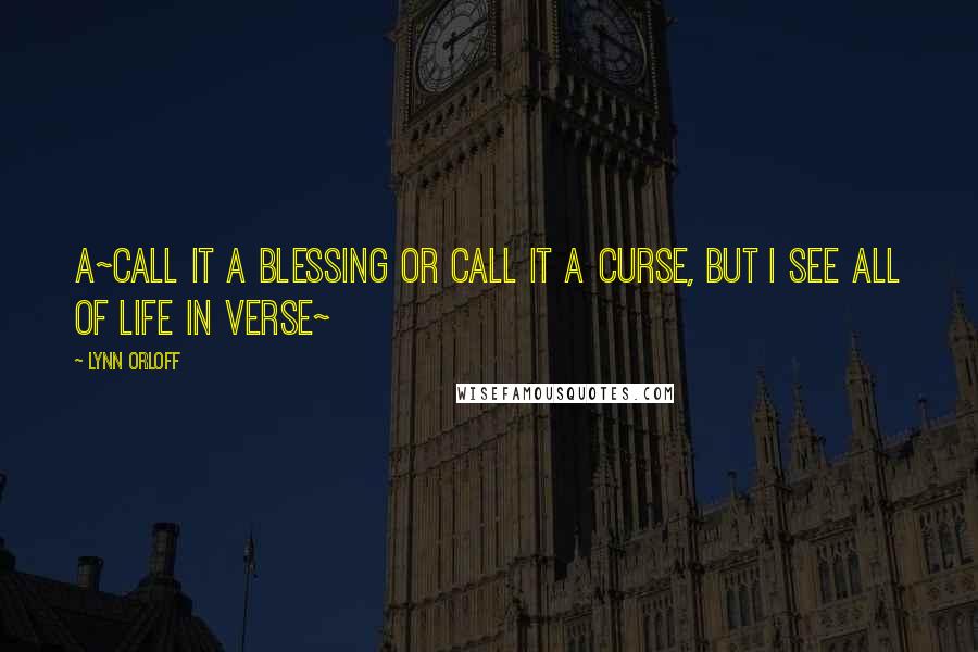 Lynn Orloff Quotes: a~call it a blessing or call it a curse, but I see all of life in verse~