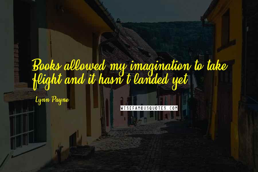 Lynn Payne Quotes: Books allowed my imagination to take flight and it hasn't landed yet