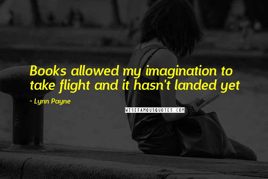 Lynn Payne Quotes: Books allowed my imagination to take flight and it hasn't landed yet