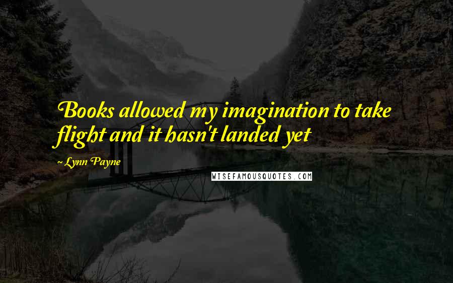 Lynn Payne Quotes: Books allowed my imagination to take flight and it hasn't landed yet