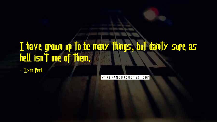 Lynn Peril Quotes: I have grown up to be many things, but dainty sure as hell isn't one of them.