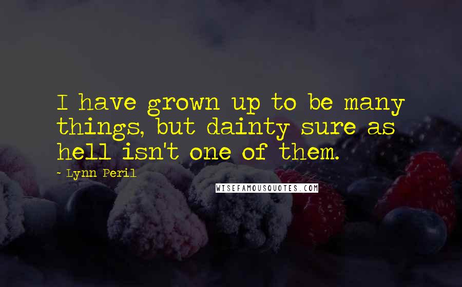 Lynn Peril Quotes: I have grown up to be many things, but dainty sure as hell isn't one of them.