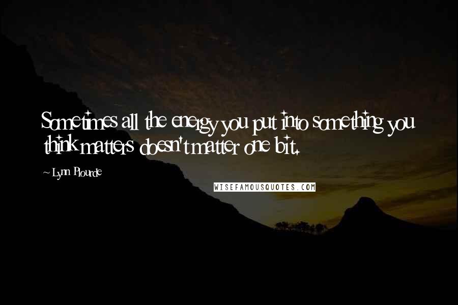Lynn Plourde Quotes: Sometimes all the energy you put into something you think matters doesn't matter one bit.