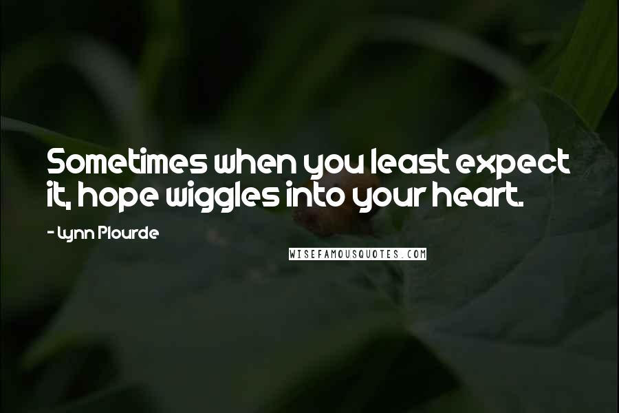 Lynn Plourde Quotes: Sometimes when you least expect it, hope wiggles into your heart.