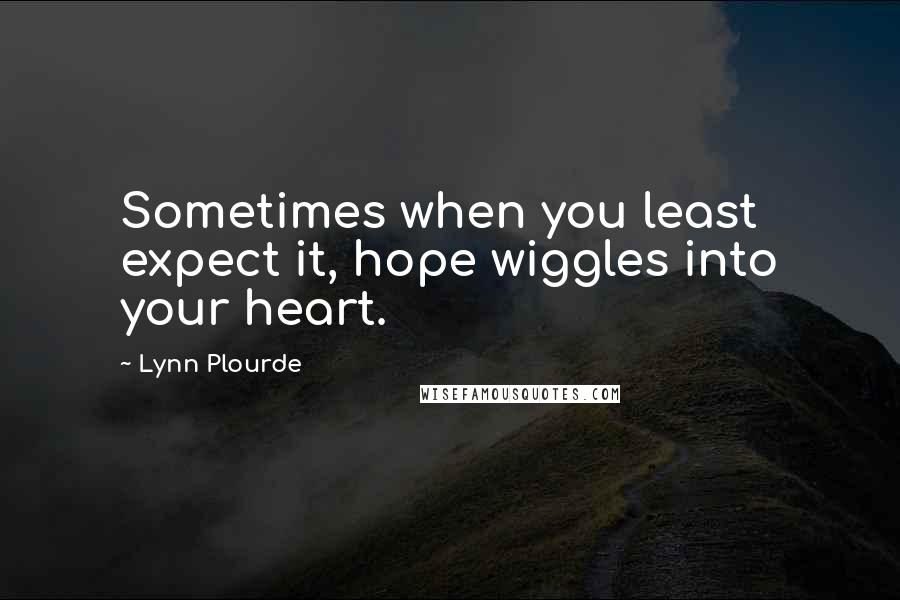 Lynn Plourde Quotes: Sometimes when you least expect it, hope wiggles into your heart.