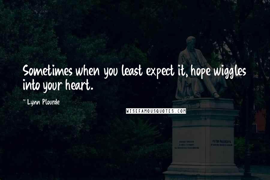 Lynn Plourde Quotes: Sometimes when you least expect it, hope wiggles into your heart.