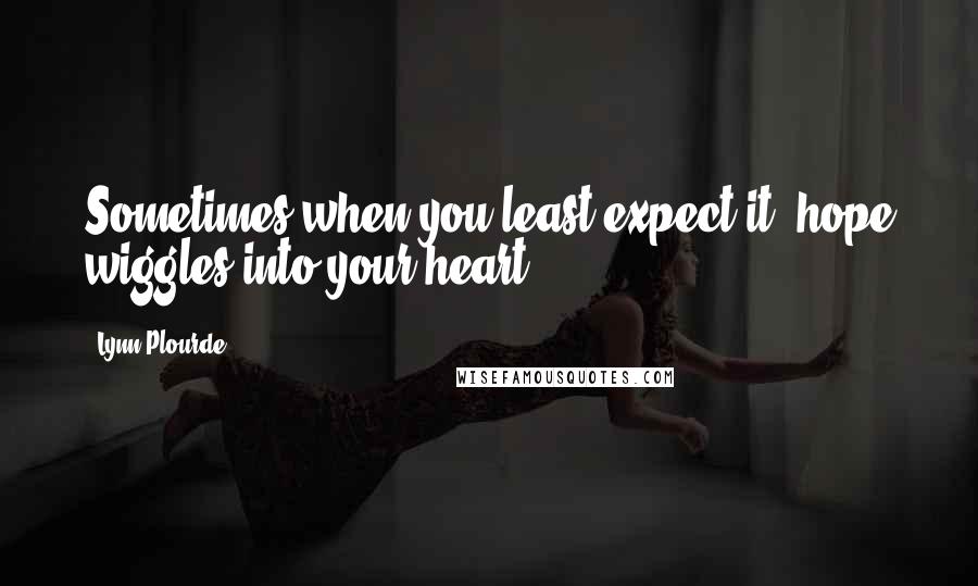 Lynn Plourde Quotes: Sometimes when you least expect it, hope wiggles into your heart.