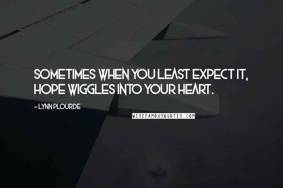 Lynn Plourde Quotes: Sometimes when you least expect it, hope wiggles into your heart.