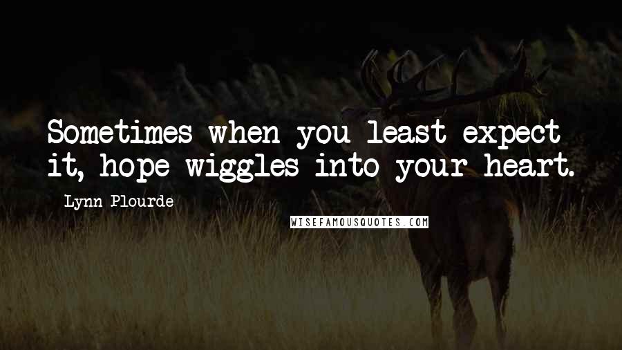 Lynn Plourde Quotes: Sometimes when you least expect it, hope wiggles into your heart.